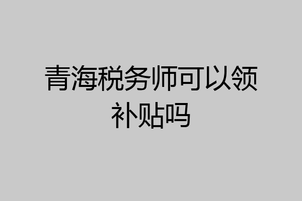 青海税务师可以领补贴吗