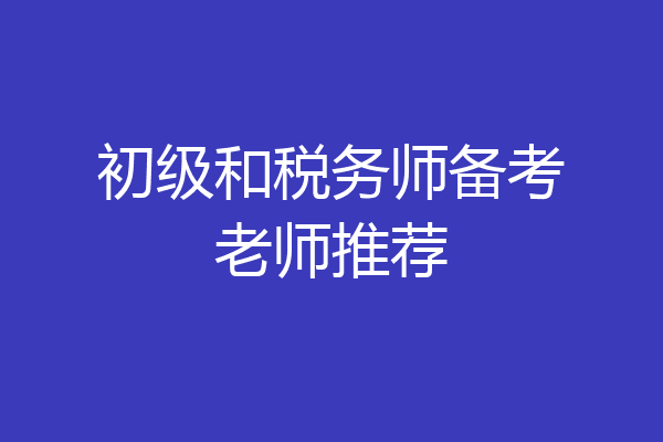 初级和税务师备考老师推荐