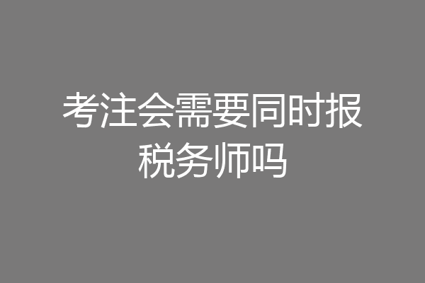 考注会需要同时报税务师吗