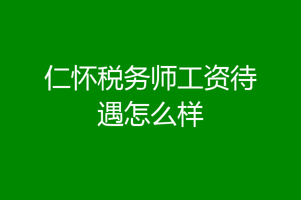 仁怀税务师工资待遇怎么样