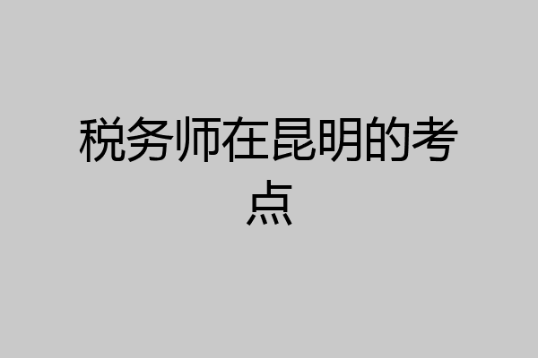 税务师在昆明的考点