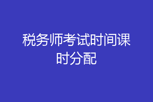 税务师考试时间课时分配