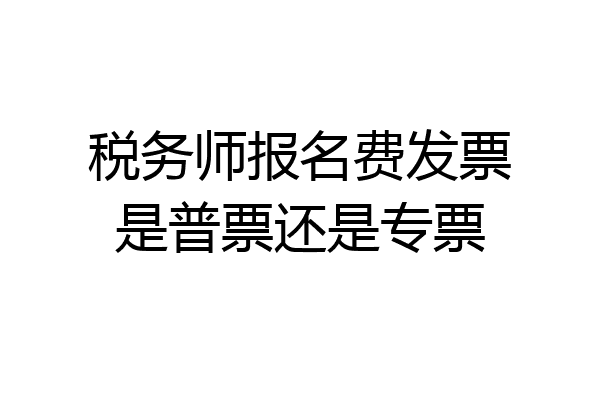 税务师报名费发票是普票还是专票