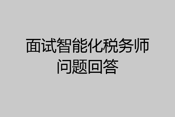 面试智能化税务师问题回答