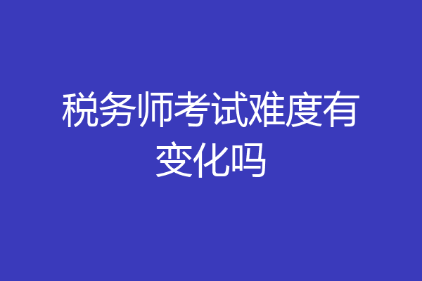 税务师考试难度有变化吗