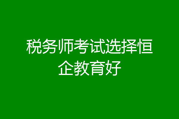 税务师考试选择恒企教育好