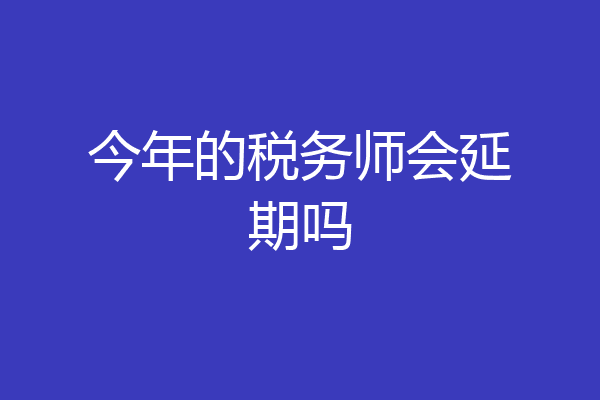今年的税务师会延期吗