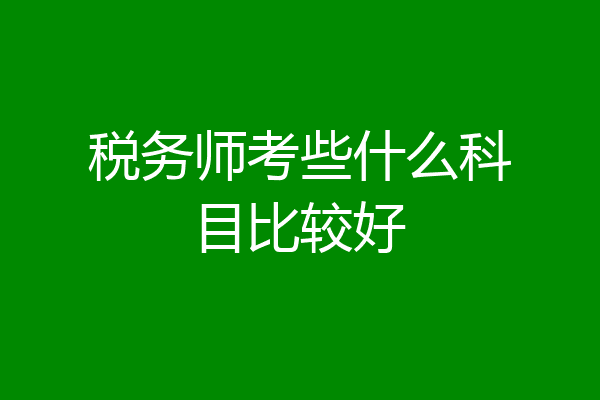 税务师考些什么科目比较好