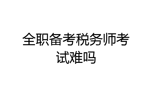全职备考税务师考试难吗