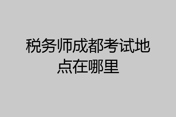税务师成都考试地点在哪里
