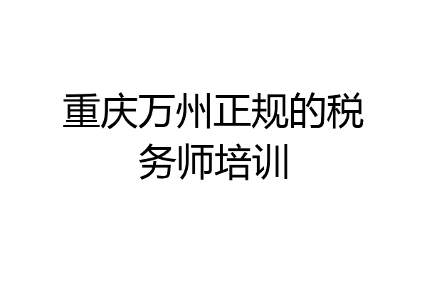 重庆万州正规的税务师培训