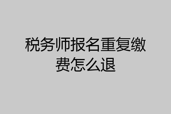 税务师报名重复缴费怎么退