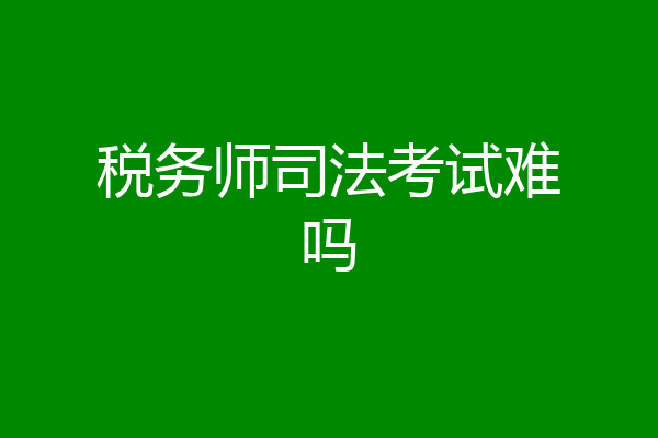 税务师司法考试难吗