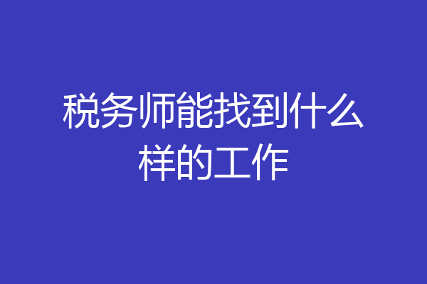 税务师能找到什么样的工作