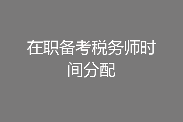 在职备考税务师时间分配