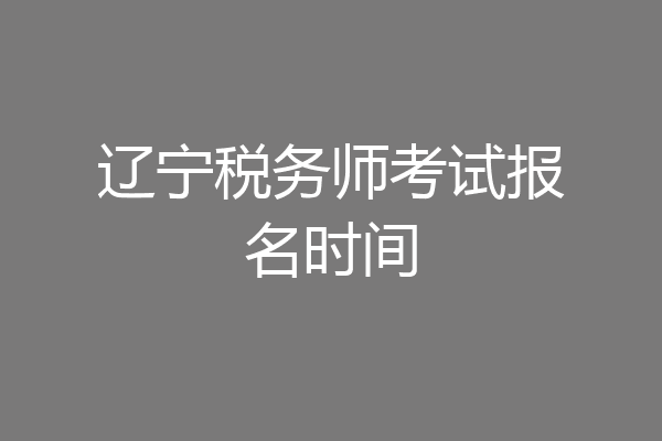 辽宁税务师考试报名时间