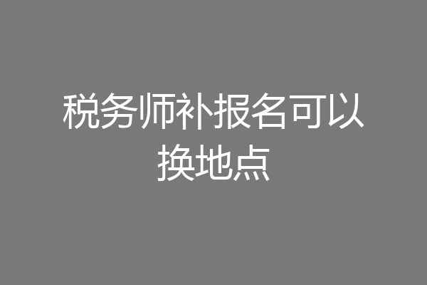 税务师补报名可以换地点