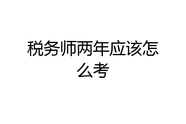 税务师两年应该怎么考