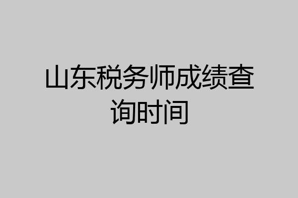山东税务师成绩查询时间