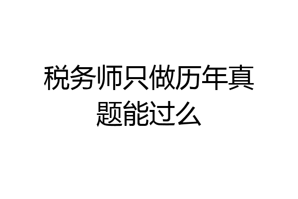 税务师只做历年真题能过么