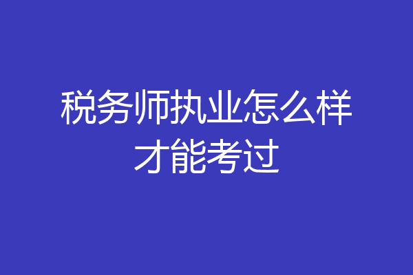 税务师执业怎么样才能考过