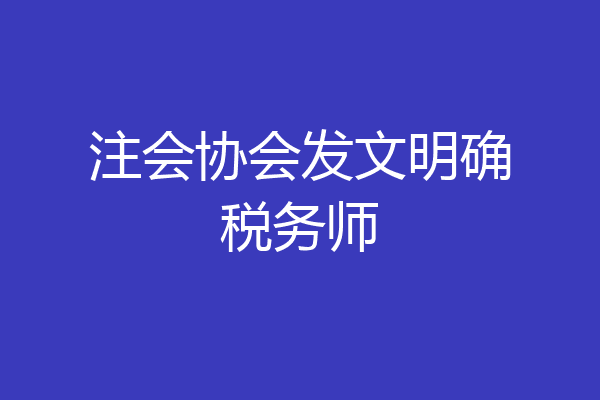 注会协会发文明确税务师