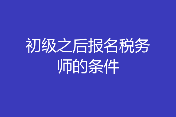 初级之后报名税务师的条件