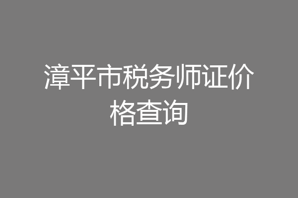 漳平市税务师证价格查询
