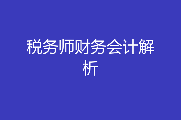 税务师财务会计解析