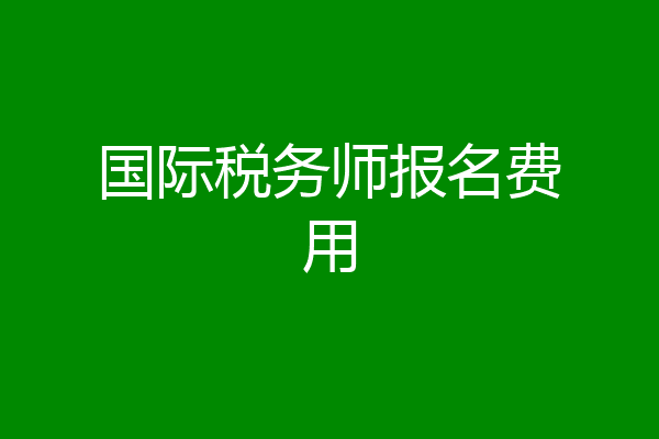 国际税务师报名费用