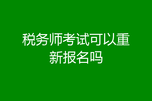 税务师考试可以重新报名吗