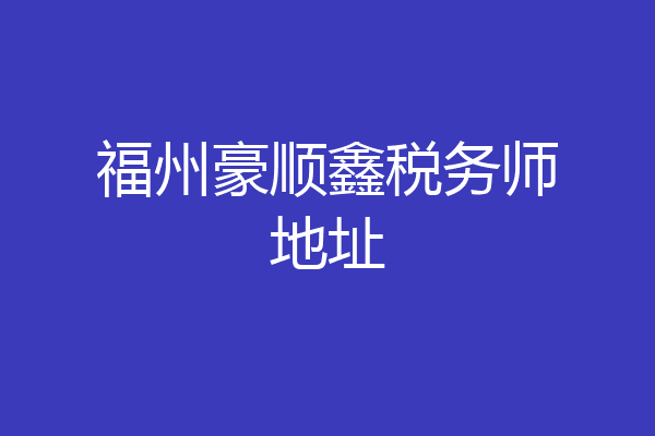 福州豪顺鑫税务师地址