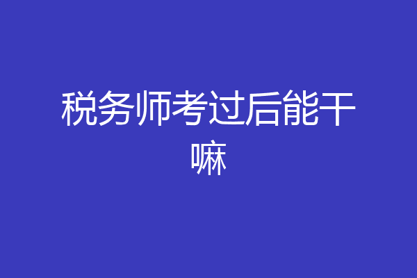 税务师考过后能干嘛