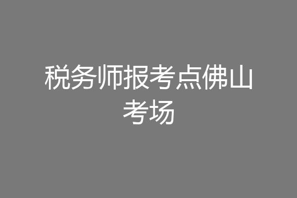 税务师报考点佛山考场