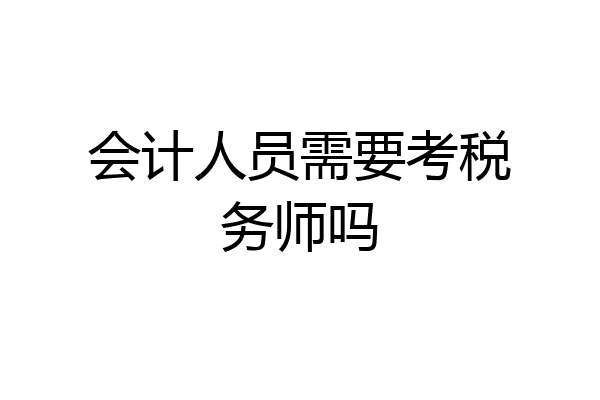 会计人员需要考税务师吗