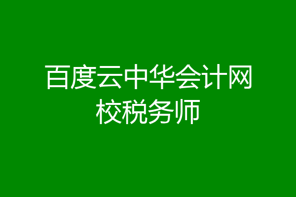 百度云中华会计网校税务师