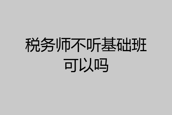 税务师不听基础班可以吗