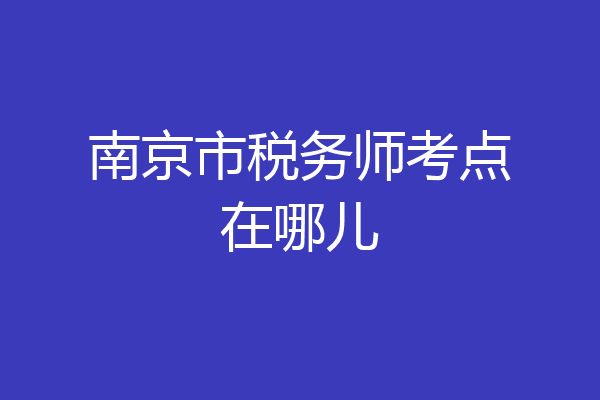 南京市税务师考点在哪儿
