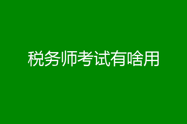 税务师考试有啥用
