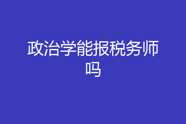 政治学能报税务师吗