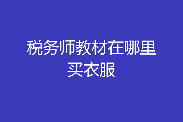 税务师教材在哪里买衣服
