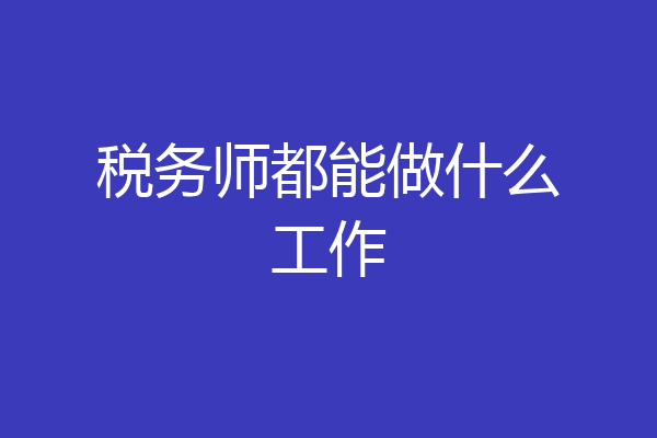 税务师都能做什么工作