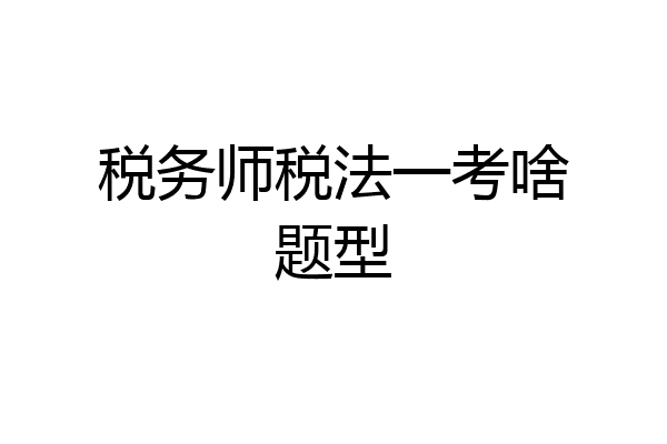 税务师税法一考啥题型