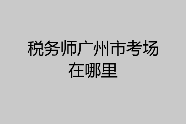 税务师广州市考场在哪里