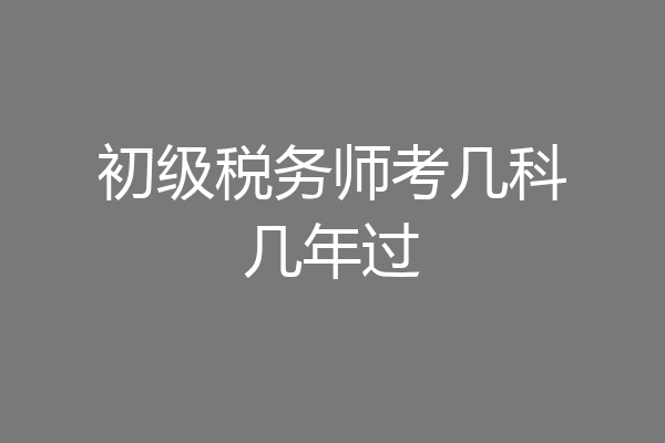 初级税务师考几科几年过