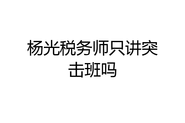 杨光税务师只讲突击班吗