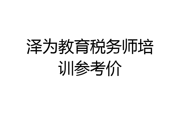 泽为教育税务师培训参考价