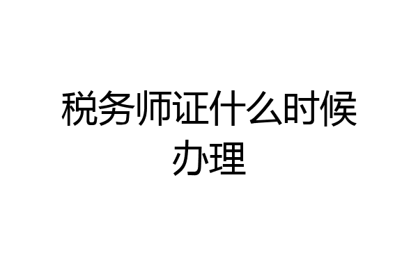 税务师证什么时候办理