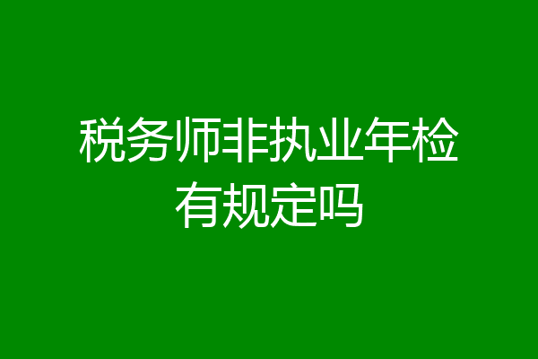 税务师非执业年检有规定吗