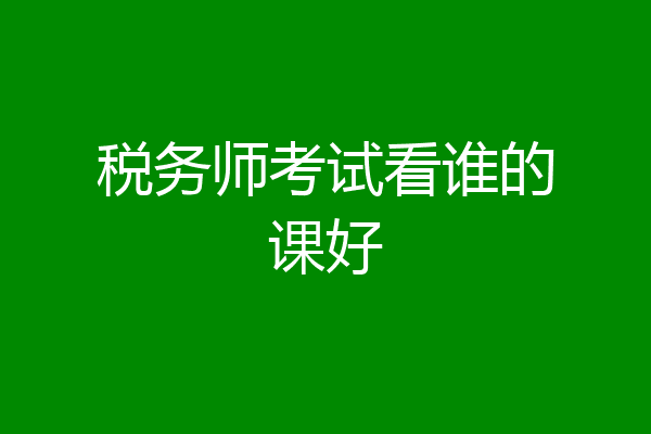 税务师考试看谁的课好